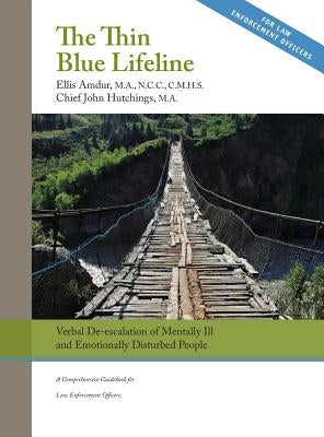 The Thin Blue Lifeline: Verbal De-escalation of Aggressive & Emotionally Disturbed People: A Comprehensive Guidebook for Law Enforcement Offic by Amdur, Ellis