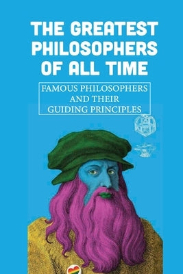 The Greatest Philosophers Of All Time: Famous Philosophers And Their Guiding Principles: Influential Philosophers Today by Meitz, Marcy