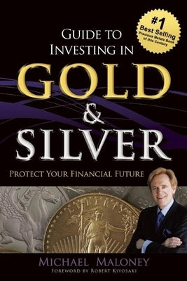 Guide to Investing in Gold & Silver: Protect Your Financial Future by Maloney, Michael