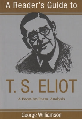 A Reader's Guide to T. S. Eliot: A Poem-By-Poem Analysis by Williamson, George