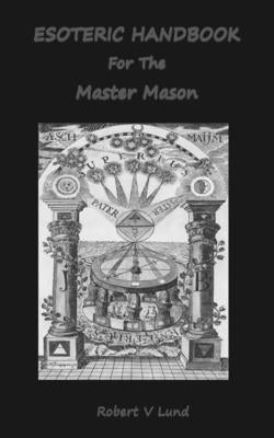 Esoteric Handbook For The Master Mason by Lund, Robert V.