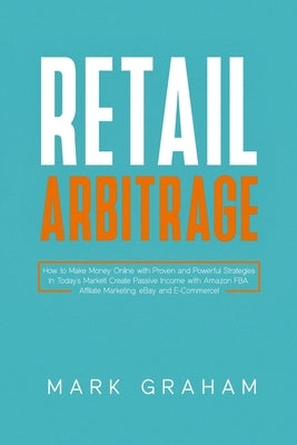 Retail Arbitrage: How to Make Money Online with Proven and Powerful Strategies in Today's Market! Create Passive Income with Amazon FBA, by Graham, Mark