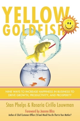 Yellow Goldfish: Nine Ways to Increase Happiness in Business to Drive Growth, Productivity, and Prosperity by Cirillo, Rosaria