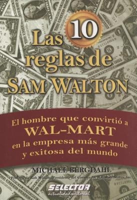Las 10 reglas de Sam Walton: El hombre que convirtio a Wal-Mart en la empresa mas grande y exitosa del mundo by Walton, Rob