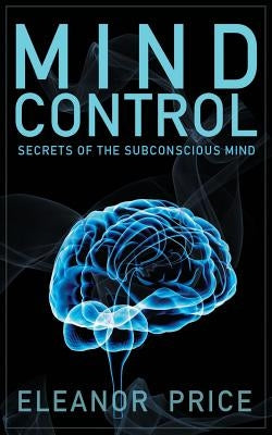Mind Control: Secrets of the Subconscious Mind Paperback Createspace Independent Publishing Platform