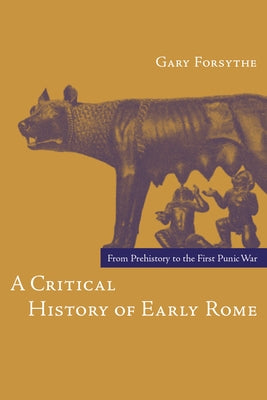 A Critical History of Early Rome: From Prehistory to the First Punic War by Forsythe, Gary