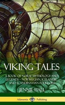 Viking Tales: A Book of Norse Mythology and Legends - Norwegian, Icelandic and Scandinavian Folklore (Hardcover) by Hall, Jennie