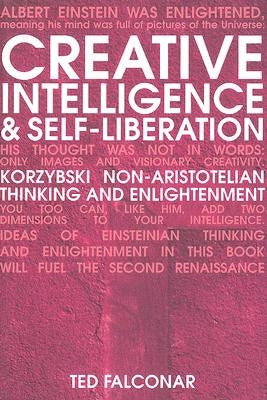 Creative Intelligence and Self-Liberation: Korzybski Non-Aristotelian Thinking and Enlightenment by Falconar, Ted