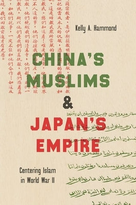 China's Muslims and Japan's Empire: Centering Islam in World War II by Hammond, Kelly A.