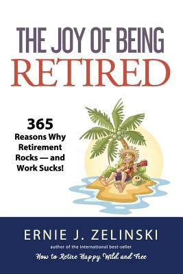 The Joy of Being Retired: 365 Reasons Why Retirement Rocks - and Work Sucks! by Zelinski, Ernie J.