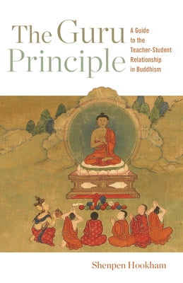 The Guru Principle: A Guide to the Teacher-Student Relationship in Buddhism by Hookham, Shenpen