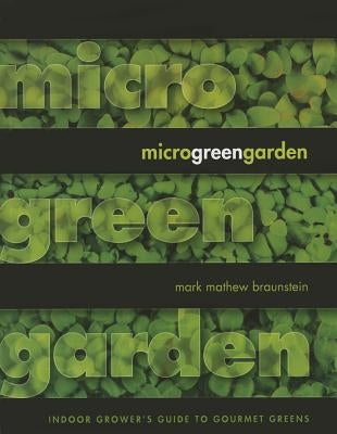 Microgreen Garden: An Indoor Grower's Guide to Gourmet Greens by Braunstein, Mark Mathew