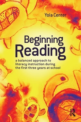 Beginning Reading: A Balanced Approach to Literacy Instruction in the First Three Years of School by Center, Yola