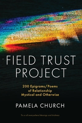 Field Trust Project: 200 Epigrams/Poems of Relationship Mystical and Otherwise by Church, Pamela