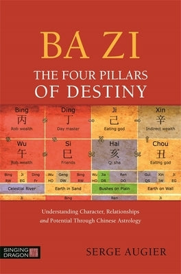 Ba Zi - The Four Pillars of Destiny: Understanding Character, Relationships and Potential Through Chinese Astrology by Augier, Serge