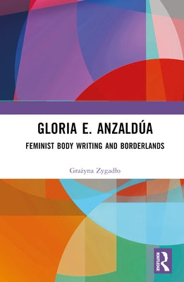 Gloria E. Anzaldúa: Feminist Body Writing and Borderlands by Zygadlo, Gra&#380;yna