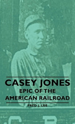 Casey Jones - Epic of the American Railroad by Lee, Fred J.