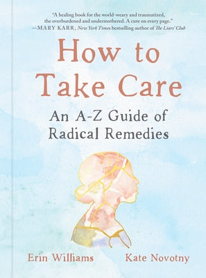 How to Take Care: An A-Z Guide of Radical Remedies by Williams, Erin