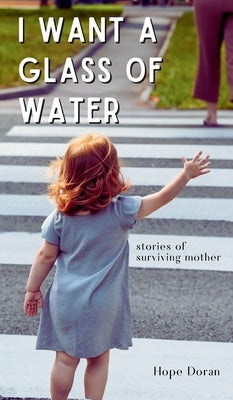 I Want A Glass of Water: stories of surviving mother by Doran, Hope