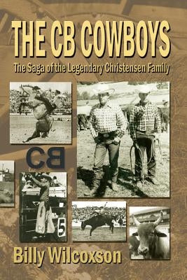 The CB Cowboys: The Saga of the Legendary Christensen Family by Wilcoxson, Billy