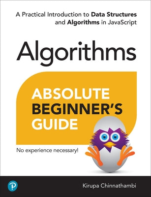 Absolute Beginner's Guide to Algorithms: A Practical Introduction to Data Structures and Algorithms in JavaScript by Chinnathambi, Kirupa