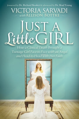 Just a Little Girl: How a Clinical Death Brought a Teenage Girl Face-To-Face with an Angel and Head-To-Toe with Her Faith by Sarvadi, Victoria