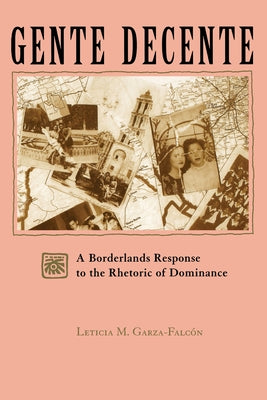 Gente Decente: A Borderlands Response to the Rhetoric of Dominance by Garza-Falcón, Leticia Magda