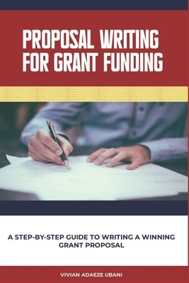 Proposal Writing For Grant Funding: A Step-by-Step Guide to Writing a Winning Grant Proposal by Umo, Giftie