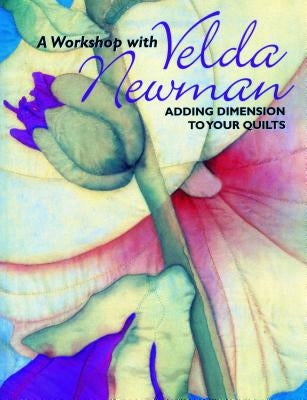 Workshop with Velda Newman. Adding Dimension to Your Quilts by Newman, Velda