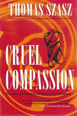 Cruel Compassion: Psychiatric Control of Society's Unwanted by Szasz, Thomas