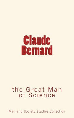 Claude Bernard: the Great Man of Science Paperback LM Editions