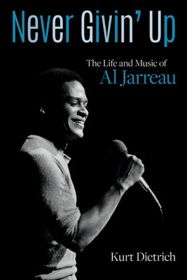 Never Givin' Up: The Life and Music of Al Jarreau by Dietrich, Kurt
