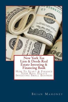 New York Tax Lien & Deeds Real Estate Investing & Financing Book: How To Start & Finance Your Real Estate Investing Small Business by Mahoney, Brian