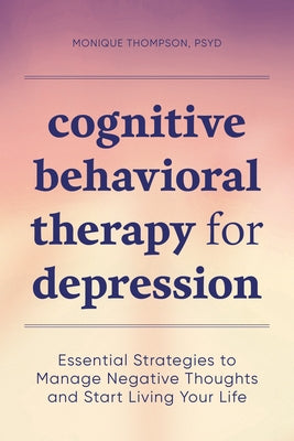 Cognitive Behavioral Therapy for Depression: Essential Strategies to Manage Negative Thoughts and Start Living Your Life by Thompson, Monique