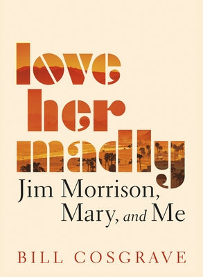 Love Her Madly: Jim Morrison, Mary, and Me by Cosgrave, Bill