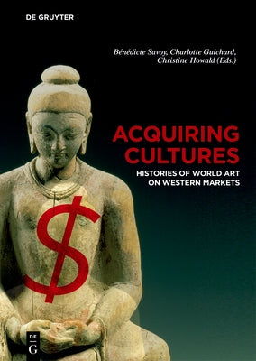 Acquiring Cultures: Histories of World Art on Western Markets by Savoy, Benedicte