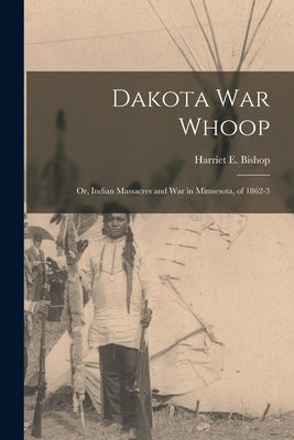 Dakota war Whoop: Or, Indian Massacres and war in Minnesota, of 1862-3 Paperback Legare Street Press