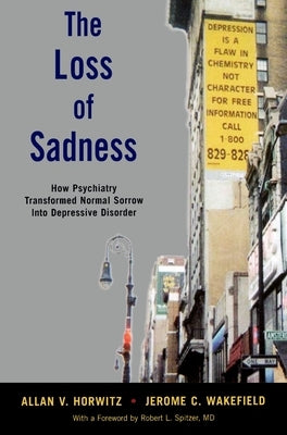 The Loss of Sadness: How Psychiatry Transformed Normal Sorrow Into Depressive Disorder by Horwitz, Allan V.