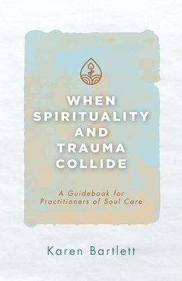 When Spirituality and Trauma Collide: A Guidebook for Practitioners of Soul Care Paperback Invite Press