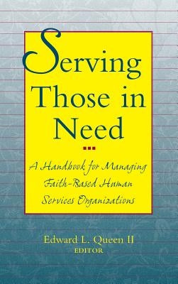 Serving Those in Need: A Handbook for Managing Faith-Based Human Services Organizations by Queen, Edward L.