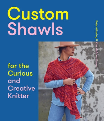 Custom Shawls for the Curious and Creative Knitter by Atherley, Kate