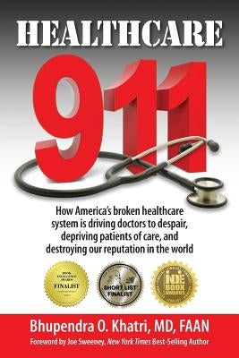 Healthcare 911: How America's broken healthcare system is driving doctors to despair, depriving patients of care, and destroying our r by Khatri, Bhupendra O.