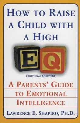 How to Raise a Child with a High Eq: A Parents' Guide to Emotional Intelligence by Shapiro, Lawrence E.