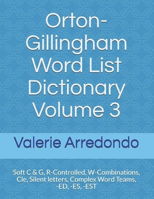 Orton-Gillingham Word List Dictionary Volume 3: Soft C & G, R-Controlled, W-Combinations, Cle, Silent letters, Complex Word Teams, -ED, -ES, -EST Paperback Independently Published