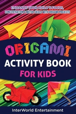 Origami Activity Book For Kids: Enhance Your Child´s Focus, Concentration & Motor Skills With Origami Projects by Smith, Lizeth