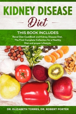 KIDNEY DISEASE DIET - This Book Includes: Renal Diet CookBook and Kidney Disease Diet. The First Complete Collection for a Healthy Diet and proper Lif Paperback Independently Published