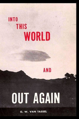 Into This World and Out Again: A modern proof of the origin of humanity and its retrogression from the original creation of man. Verified by the Holy by Van Tassel, George W.