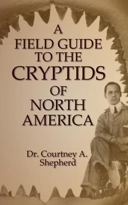 A Field Guide to the Cryptids of North America by Shepherd, Courtney a.