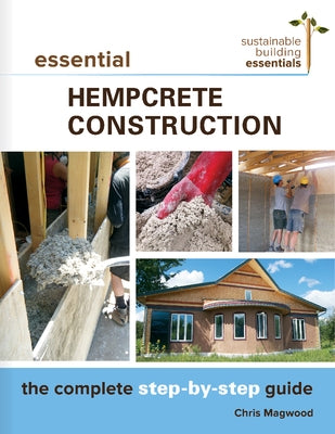 Essential Hempcrete Construction: The Complete Step-By-Step Guide by Magwood, Chris