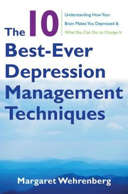 The 10 Best-Ever Depression Management Techniques: Understanding How Your Brain Makes You Depressed and What You Can Do to Change It by Wehrenberg, Margaret